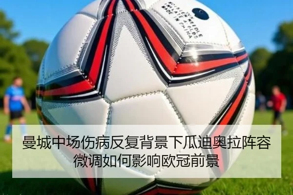 曼城中场伤病反复背景下瓜迪奥拉阵容微调如何影响欧冠前景